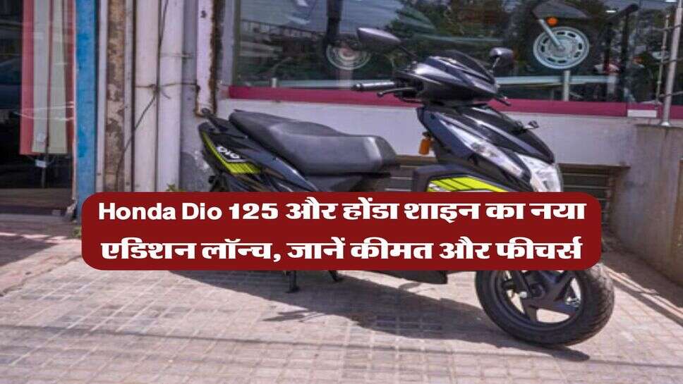 Honda Dio 125 और होंडा शाइन का नया एडिशन लॉन्च, जानें कीमत और फीचर्स