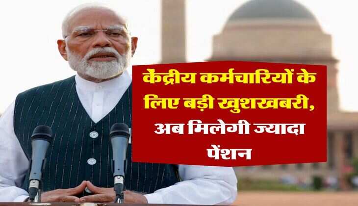 7th pay commission pension : केंद्रीय कर्मचारियों के लिए बड़ी खुशखबरी, अब मिलेगी ज्यादा पेंशन