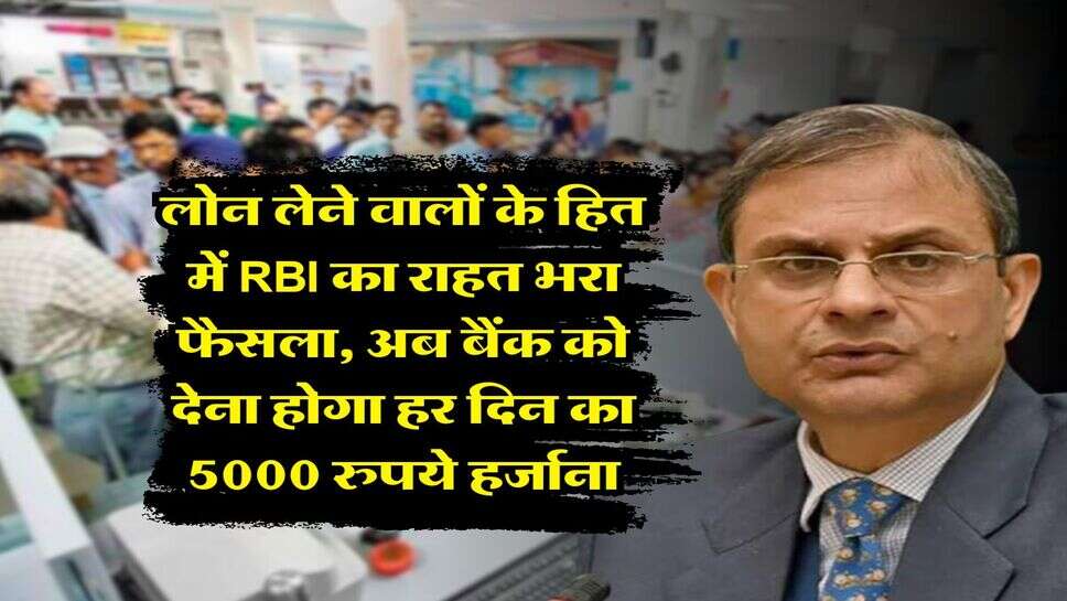 लोन लेने वालों के हित में RBI का राहत भरा फैसला, अब बैंक को देना होगा हर दिन का 5000 रुपये हर्जाना