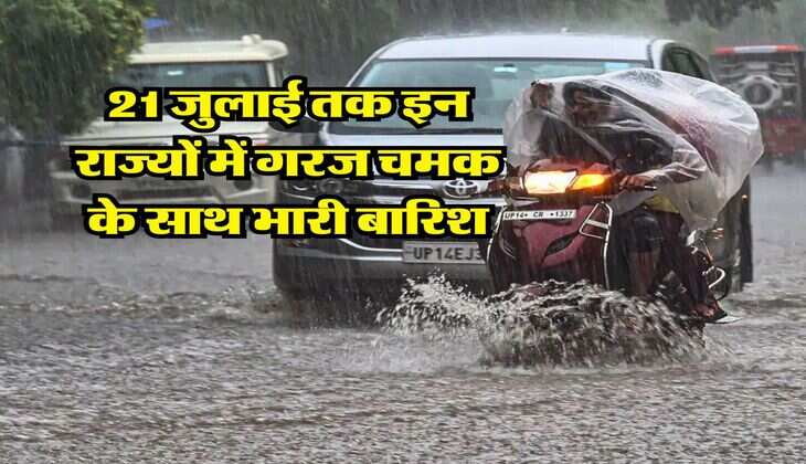 IMD Weather : 21 जुलाई तक इन राज्यों में गरज चमक के साथ भारी बारिश, मौसम विभाग ने जारी की चेतावनी