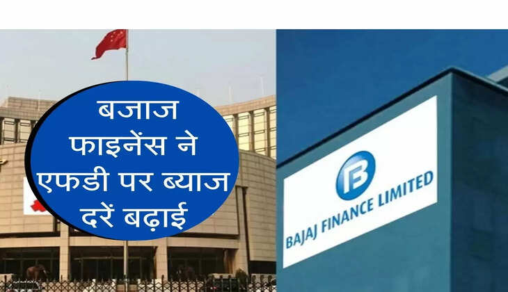 बजाज फाइनेंस ने एफडी पर ब्याज दरें बढ़ाई