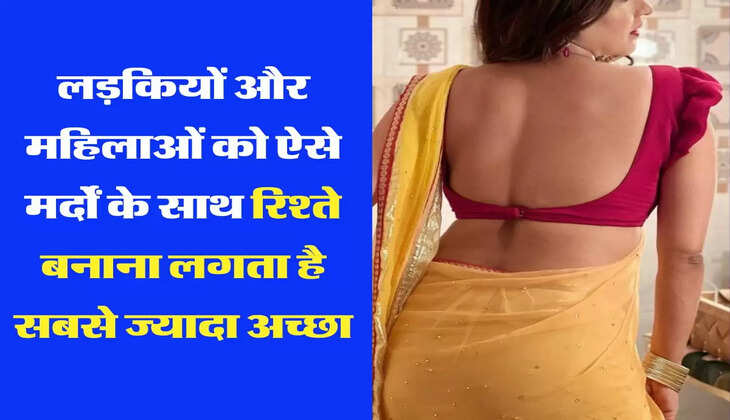 Relationship Tips : लड़कियों और महिलाओं को ऐसे मर्दों के साथ रिश्ते बनाना लगता है सबसे ज्यादा अच्छा