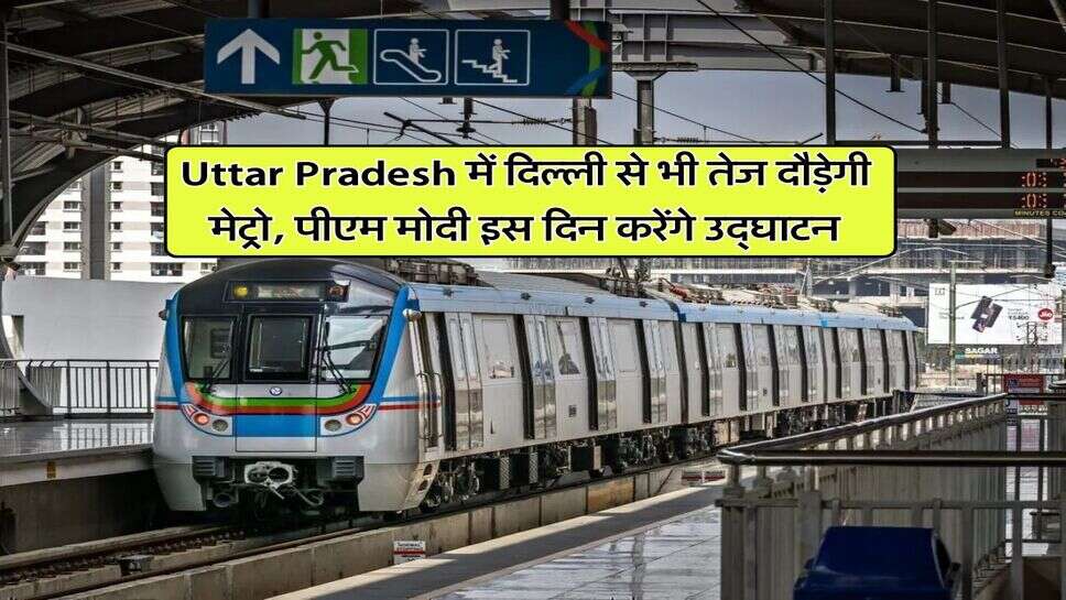 Uttar Pradesh में दिल्ली से भी तेज दौड़ेगी मेट्रो, पीएम मोदी इस दिन करेंगे उद्घाटन