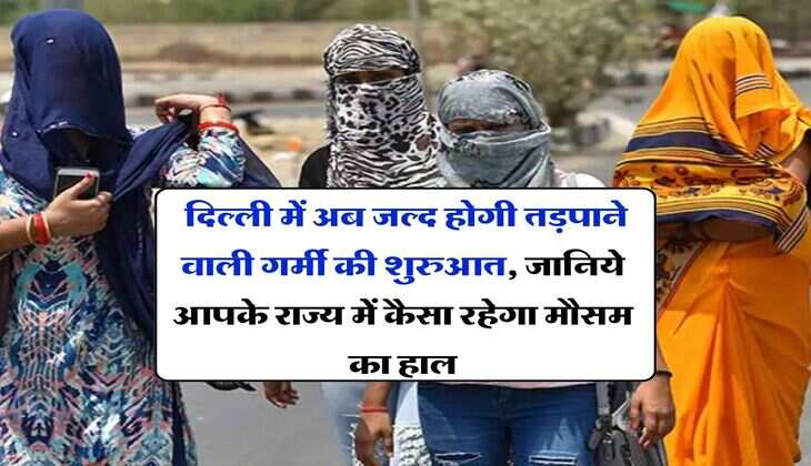 Aaj ka Mausam : दिल्ली में अब जल्द होगी तड़पाने वाली गर्मी की शुरुआत, जानिये आपके राज्य में कैसा रहेगा मौसम का हाल