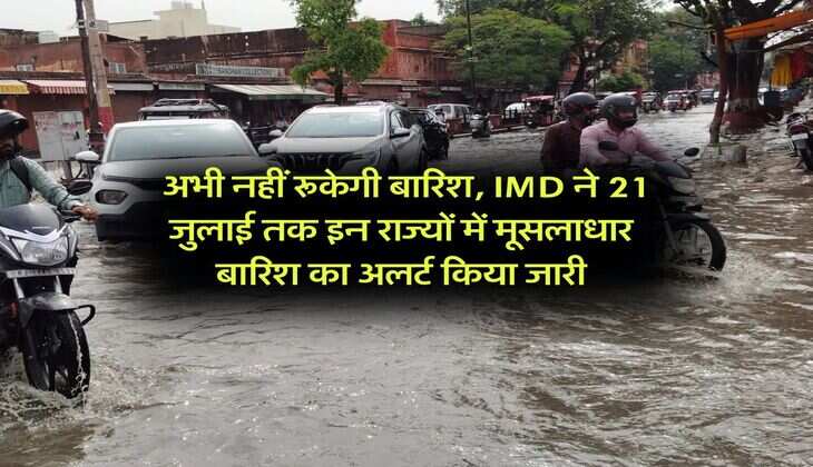 Rain Alert : अभी नहीं रूकेगी बारिश, IMD ने 21 जुलाई तक इन राज्यों में मूसलाधार बारिश का अलर्ट किया जारी