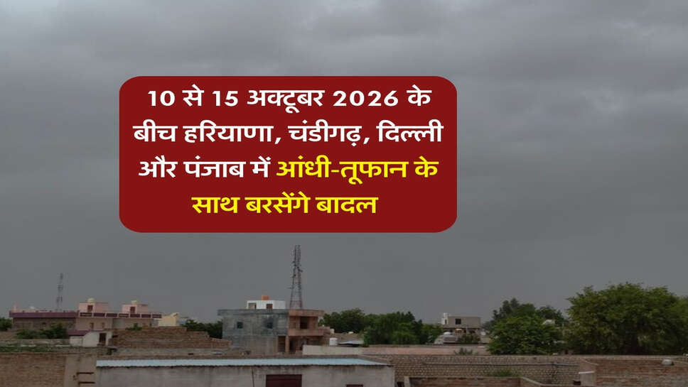 10 से 15 अक्टूबर 2026 के बीच हरियाणा, चंडीगढ़, दिल्ली और पंजाब में आंधी-तूफान के साथ बरसेंगे बादल&nbsp;