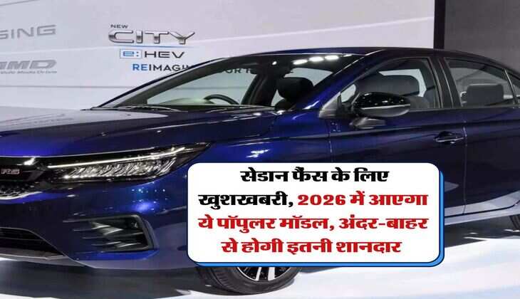 Honda City : सेडान फैंस के लिए खुशखबरी,&nbsp;2026 में आएगा ये पॉपुलर मॉडल,&nbsp;अंदर-बाहर से&nbsp;होगी इतनी शानदार&nbsp;