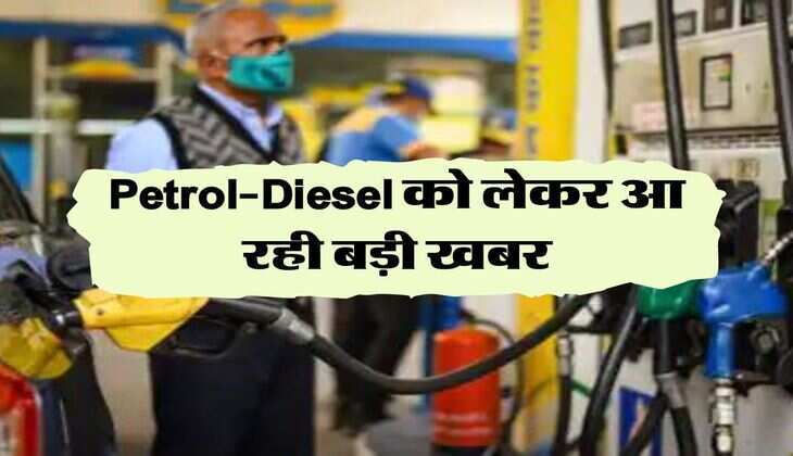 Petrol-Diesel को लेकर आ रही बड़ी खबर