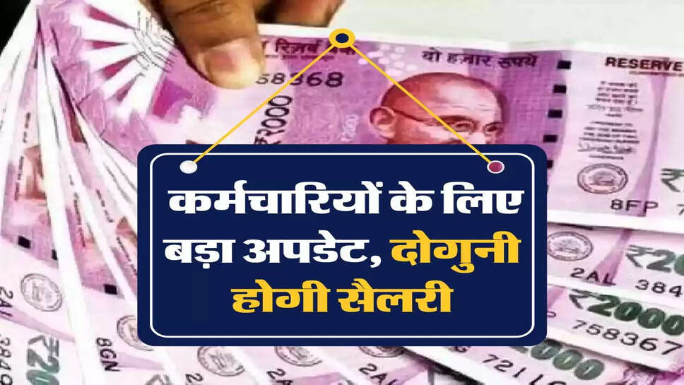 7th Pay Commission: कर्मचार&zwj;ियों के लिए बड़ा अपडेट, दोगुनी होगी सैलरी