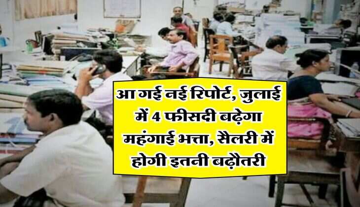 7th Pay Commission&nbsp;: आ गई नई रिपोर्ट,&nbsp;जुलाई में 4 फीसदी बढ़ेगा महंगाई भत्ता,&nbsp;सैलरी में होगी इतनी बढ़ौतरी