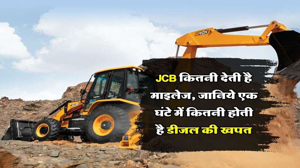JCB कितनी देती है माइलेज, जानिये एक घंटे में कितनी होती है डीजल की खपत