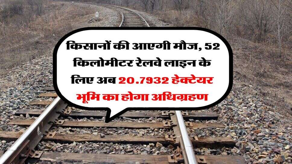 New Railway Line UP : किसानों की आएगी मौज, 52 किलोमीटर रेलवे लाइन के लिए अब 20.7932 हेक्टेयर भूमि का होगा अधिग्रहण