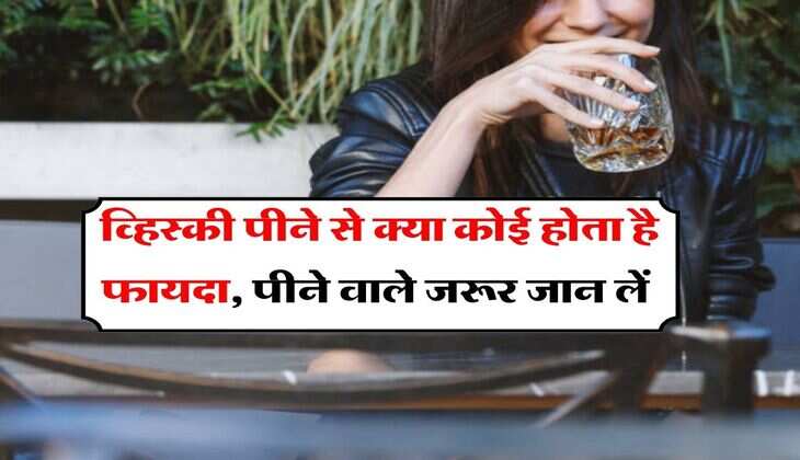Alcohol :  व्हिस्की पीने से क्या कोई होता है फायदा, पीने वाले जरूर जान लें