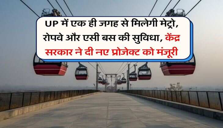 UP में एक ही जगह से मिलेगी मेट्रो, रोपवे और एसी बस की सुविधा, केंद्र सरकार ने दी नए प्रोजेक्ट को मंजूरी