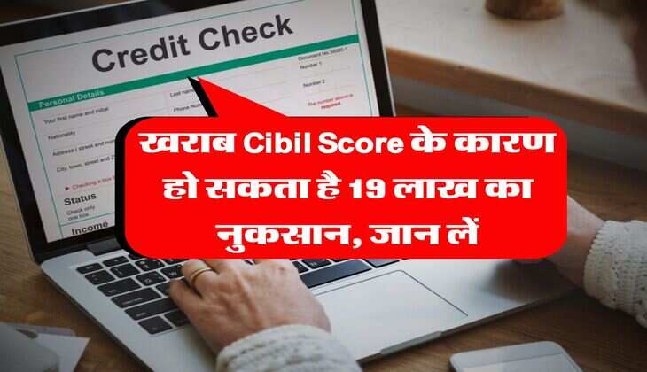 खराब Cibil Score के कारण हो सकता है 19 लाख का नुकसान, जान लें