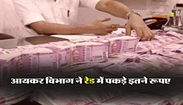 आयकर विभाग ने रेड में पकड़े इतने रूपए 