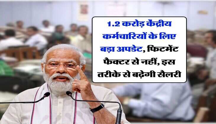 salary hike : 1.2 करोड़ केंद्रीय कर्मचारियों के लिए बड़ा अपडेट, फिटमेंट फैक्टर से नहीं, इस तरीके से बढ़ेगी सैलरी