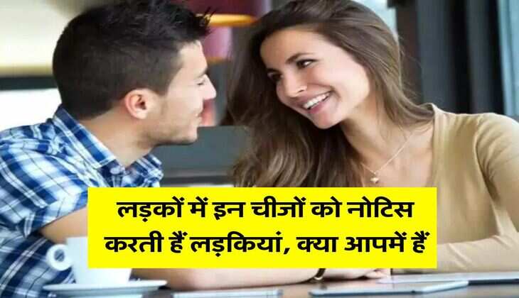 Relationship Tips : लड़कों में इन चीजों को नोटिस करती हैं लड़कियां, क्या आपमें हैं
