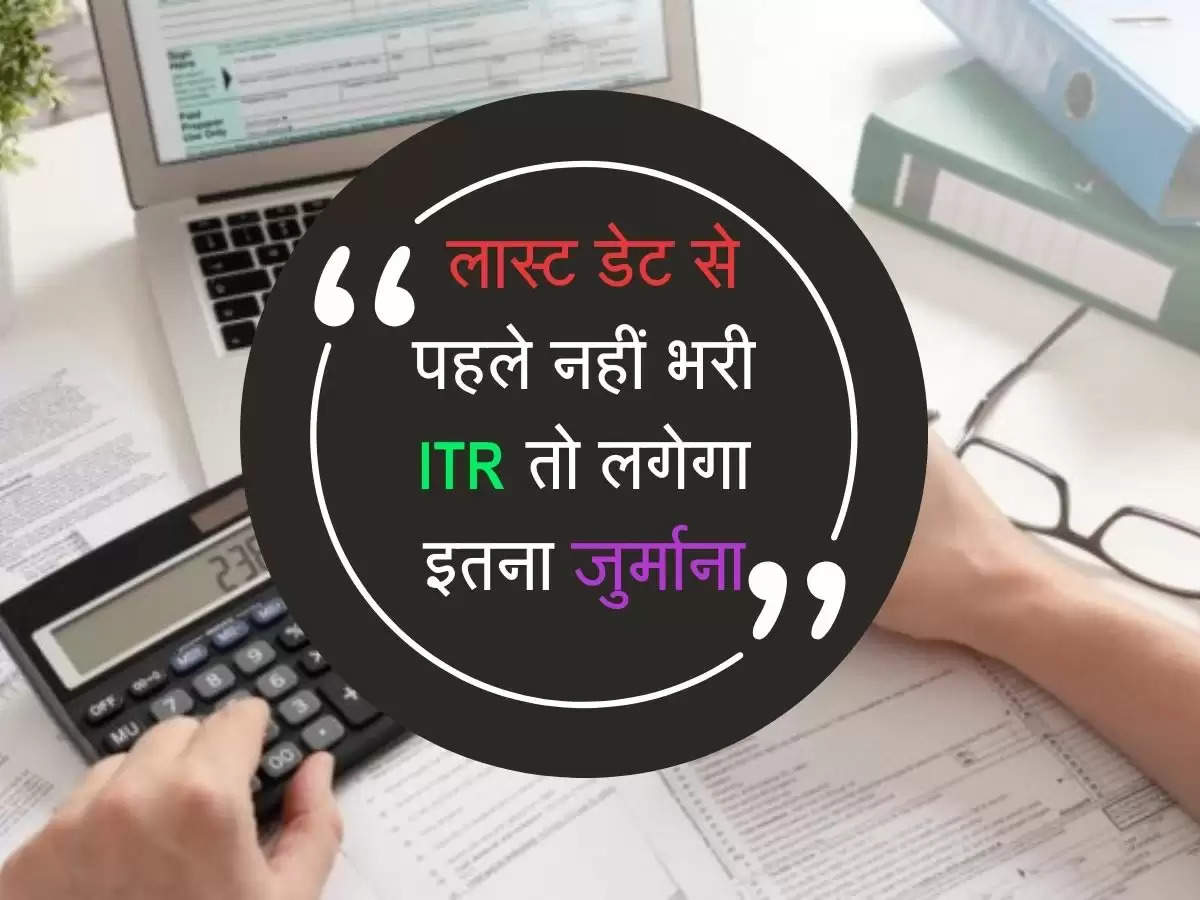 टैक्सपेयर्स ध्यान दें! लास्ट डेट से पहले नहीं भरी ITR तो लगेगा इतना जुर्माना