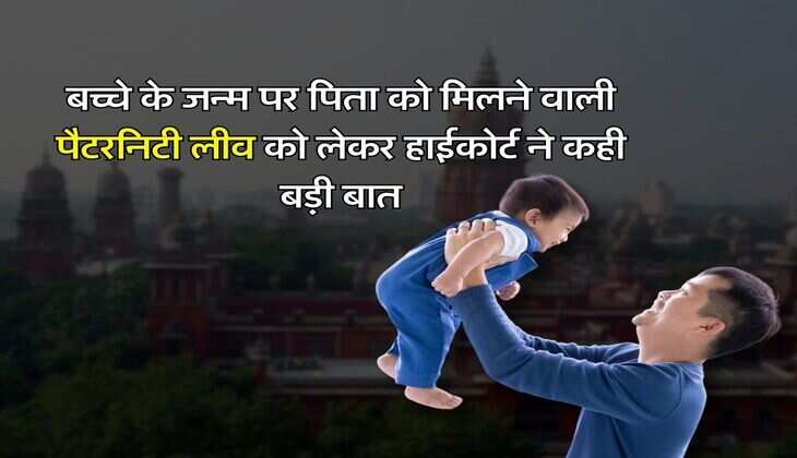 High Court : बच्चे के जन्म पर पिता को मिलने वाली पैटरनिटी लीव को लेकर हाईकोर्ट ने कही बड़ी बात