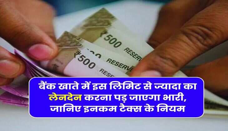 Income Tax : बैंक खाते में इस लिमिट से ज्यादा का लेनदेन करना पड़ जाएगा भारी, जानिए इनकम टैक्स के नियम