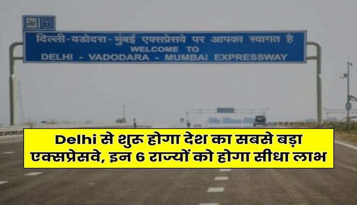 Delhi से शुरू होगा देश का सबसे बड़ा एक्सप्रेसवे, इन 6 राज्यों को होगा सीधा लाभ