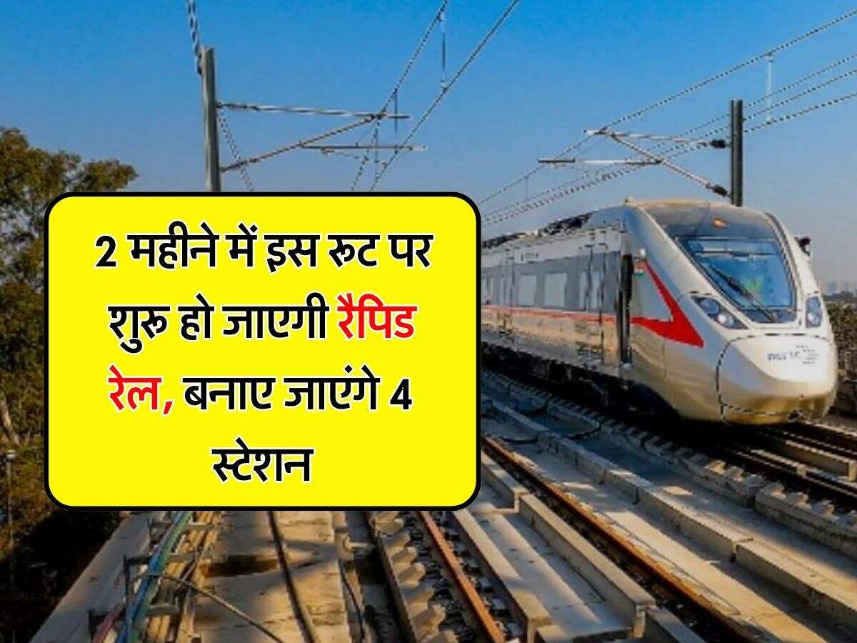 RRTS : दिल्ली-एनसीआर वालों के लिए गुड न्यूज, 2 महीने में इस रूट पर शुरू हो जाएगी रैपिड रेल, बनाए जाएंगे 4 स्टेशन