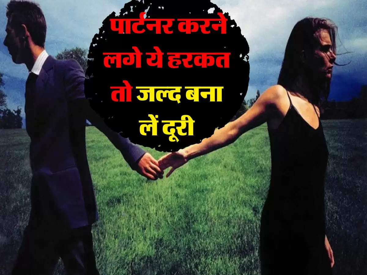 Relationship Tips : पार्टनर करने लगे ये हरकत तो जल्द बना लें दूरी, नहीं तो जिंदगी भर पड़ेगा पछताना