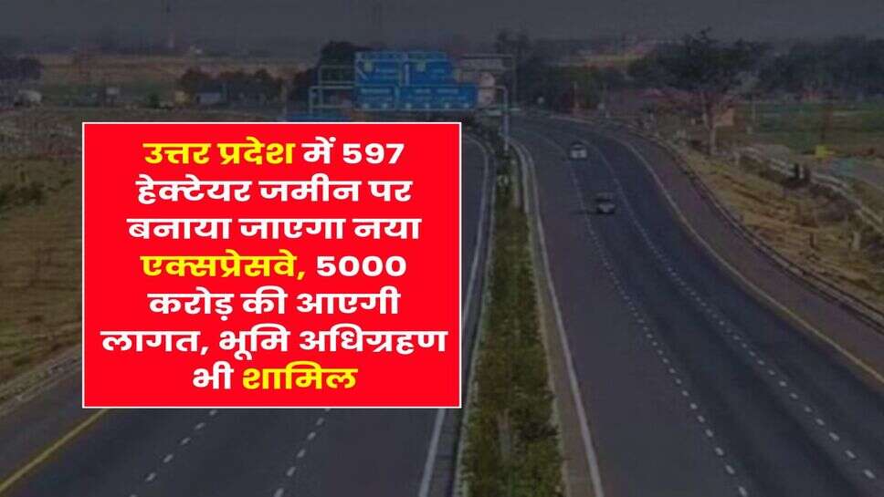 UP Expressway : उत्तर प्रदेश में 597 हेक्टेयर जमीन पर बनाया जाएगा नया एक्सप्रेसवे, 5000 करोड़ की आएगी लागत, भूमि अधिग्रहण भी शामिल