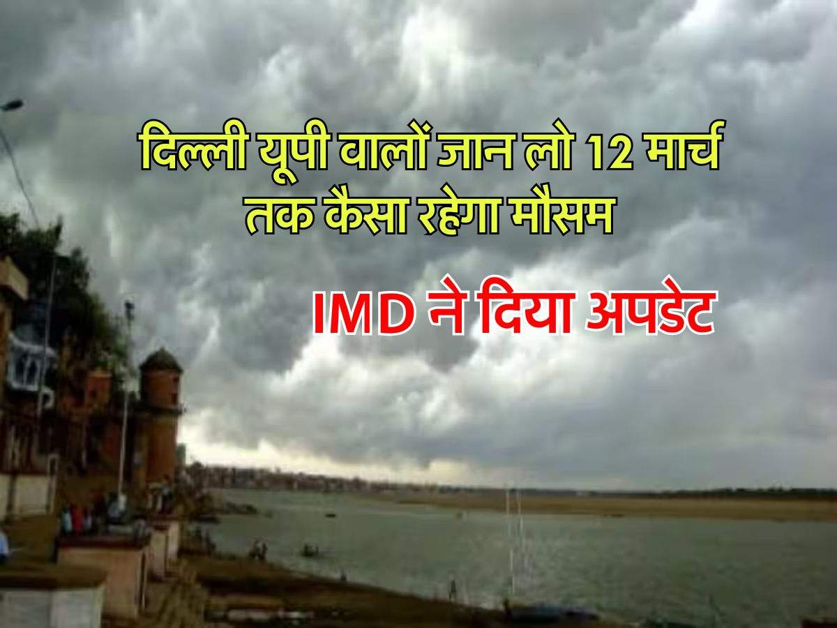 Weather Update: दिल्ली यूपी वालों जान लो 12 मार्च तक कैसा रहेगा मौसम, IMD ने दिया अपडेट