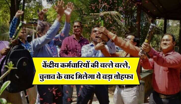 7th pay commission : केंद्रीय कर्मचारियों की बल्ले बल्ले, चुनाव के बाद मिलेगा ये बड़ा तोहफा