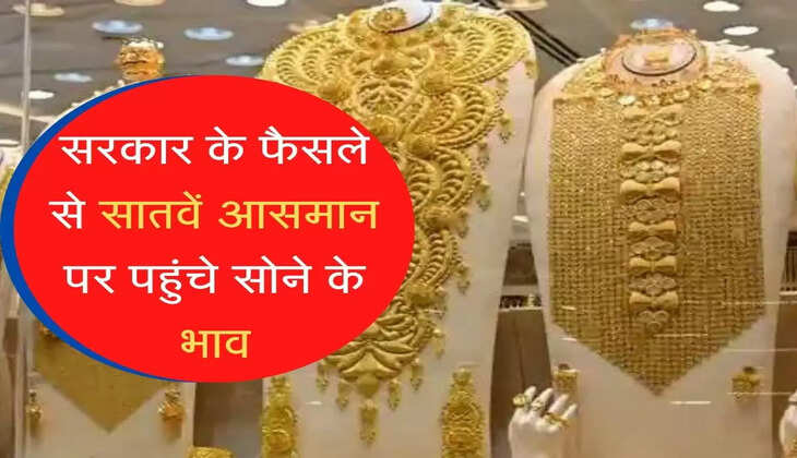 aaj ka sone ka bhav : सरकार के फैसले से सातवें आसमान पर पहुंचे सोने के भाव  