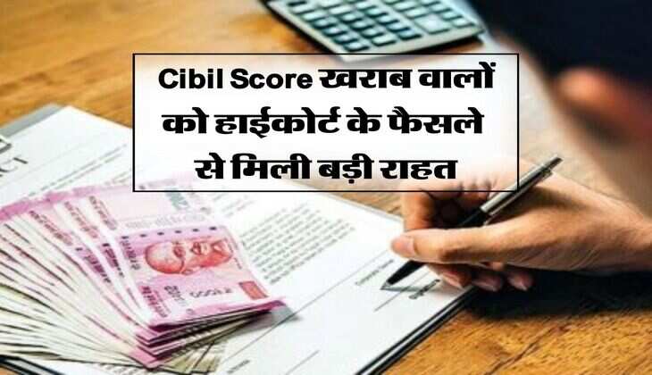 Cibil Score खराब वालों काे हाईकोर्ट के फैसले से मिली बड़ी राहत, कोर्ट ने कही ये बात