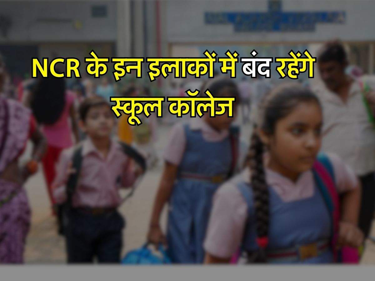 NCR के इन इलाकों में बंद रहेंगे स्कूल कॉलेज, नोटिफिकेशन हुआ जारी