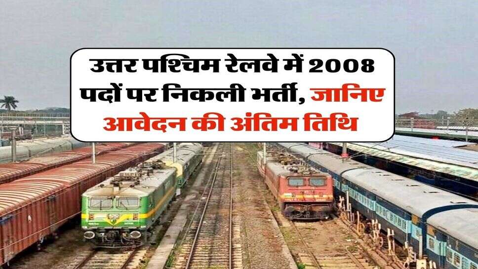 उत्तर पश्चिम रेलवे में 2008 पदों पर निकली भर्ती, जानिए आवेदन की अंतिम तिथि 