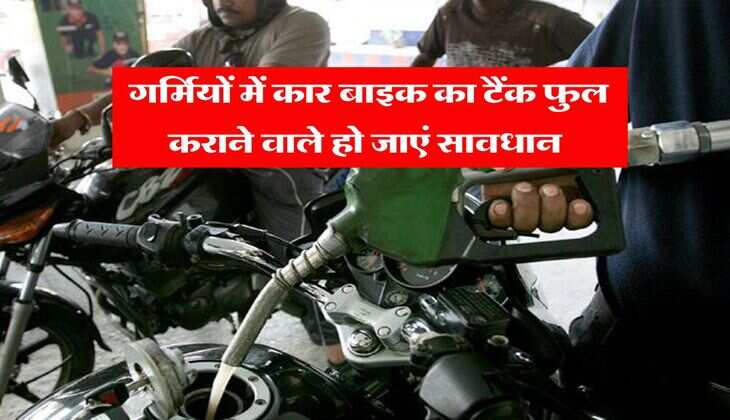 Auto Update : गर्मियों में कार बाइक का टैंक फुल कराने वाले हो जाएं सावधान, जान लें इसका बड़ा नुकसान