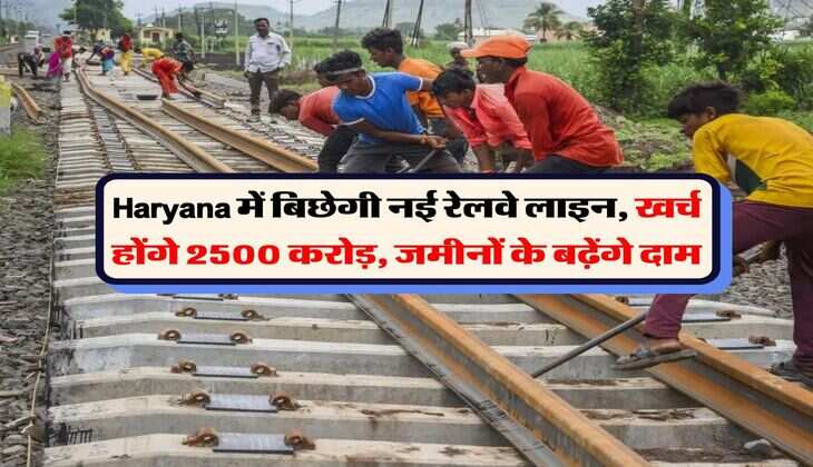 Haryana में बिछेगी नई रेलवे लाइन, खर्च होंगे 2500 करोड़, जमीनों के बढ़ेंगे दाम