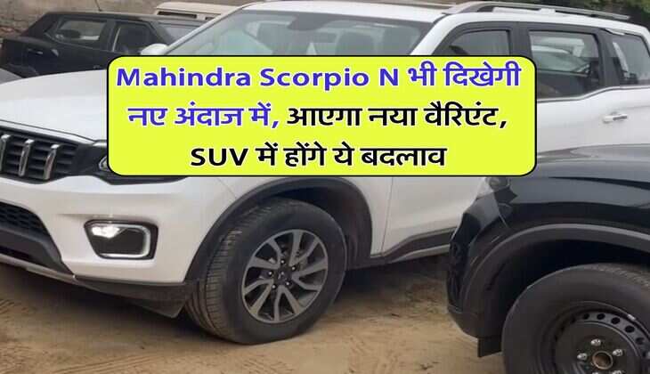 Mahindra Scorpio N भी दिखेगी नए अंदाज में, आएगा नया वैरिएंट, SUV में होंगे ये बदलाव
