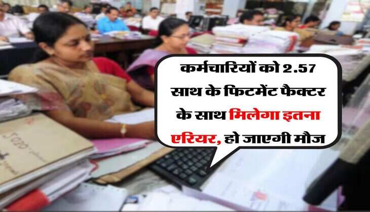 8th Pay Commission : कर्मचारियों को 2.57 साथ के फिटमेंट फैक्टर के साथ मिलेगा इतना एरियर, हो जाएगी मौज