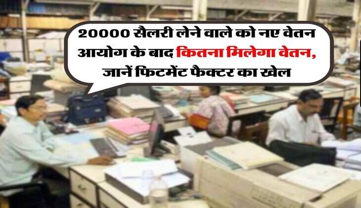 8th Pay Commission : 20000 सैलरी लेने वाले को नए वेतन आयोग के बाद कितना मिलेगा वेतन, जानें फिटमेंट फैक्टर का खेल