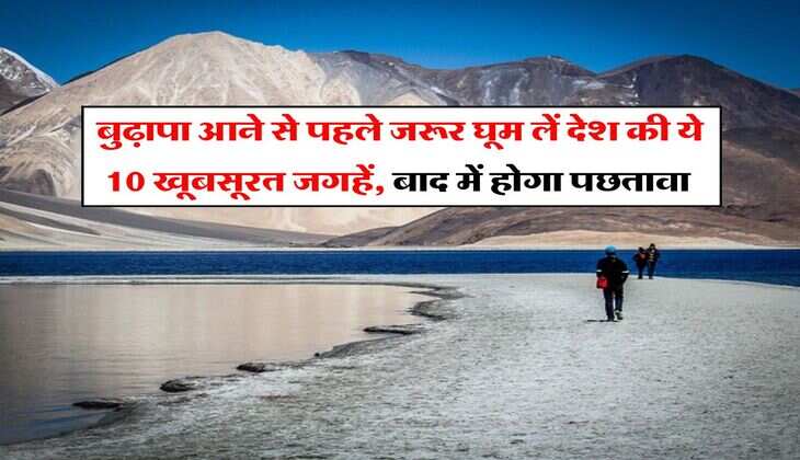 tourist spots : बुढ़ापा आने से पहले जरूर घूम लें देश की ये 10 खूबसूरत जगहें, बाद में होगा पछतावा