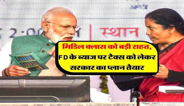 Income Tax : मिडिल क्लास को बड़ी राहत, FD के ब्याज पर टैक्स को लेकर सरकार का प्लान तैयार
