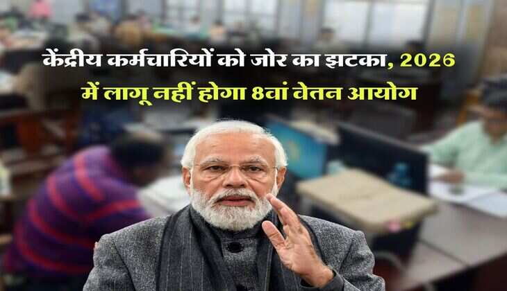 8th Pay Commission : केंद्रीय कर्मचारियों को जोर का झटका, 2026 में लागू नहीं होगा 8वां वेतन आयोग
