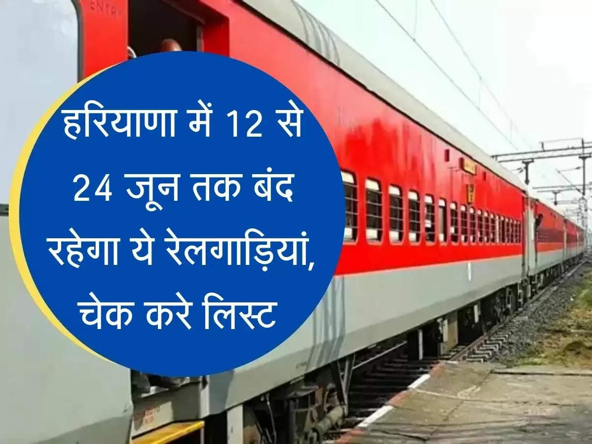 Cancel Train List हरियाणा में 12 से 24 जून तक बंद रहेगा ये रेलगाड़ियां, चेक करे लिस्ट 