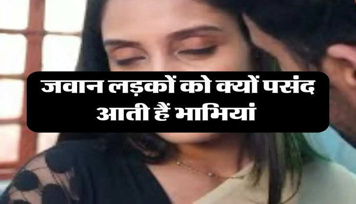 Relationship: जवान लड़कों को क्यों पसंद आती हैं भाभियां 