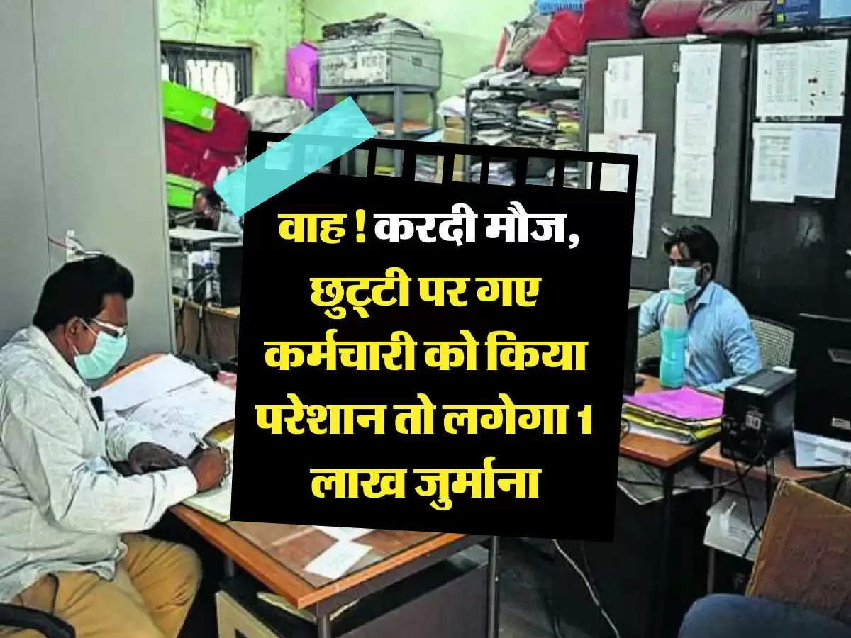 Employees News: वाह! करदी मौज, छुट्टी पर गए कर्मचारी को किया परेशान तो लगेगा 1 लाख जुर्माना