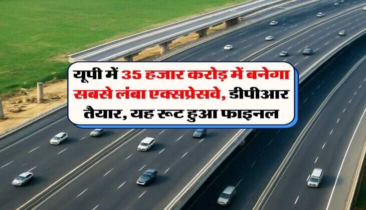UP Expressway : यूपी में 35 हजार करोड़ में बनेगा सबसे लंबा एक्सप्रेसवे, डीपीआर तैयार, यह रूट हुआ फाइनल