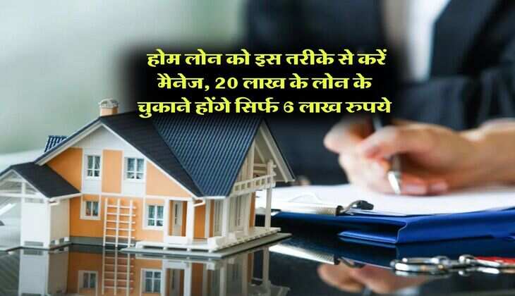 Home Loan SIP : होम लोन को इस तरीके से करें मैनेज, 20 लाख के लोन के चुकाने होंगे सिर्फ 6 लाख रुपये