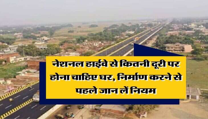 construction rules near highways : नेशनल हाईवे से कितनी दूरी पर होना चाहिए घर, निर्माण करने से पहले जान लें नियम