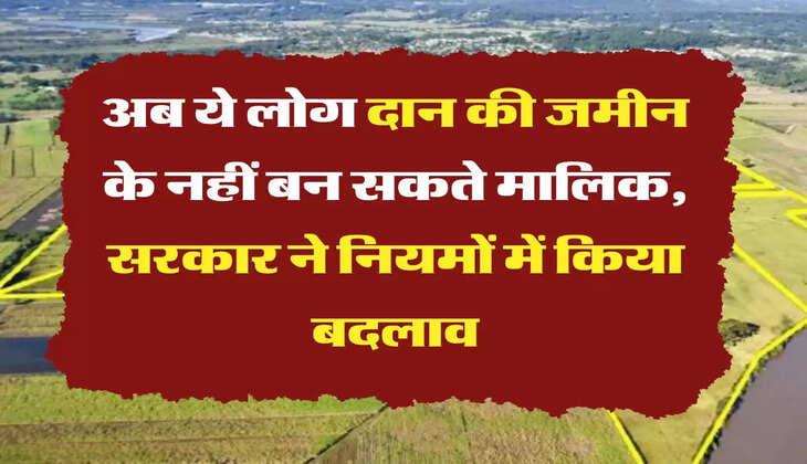 Land New Rule अब ये लोग दान की जमीन के नहीं बन सकते मालिक, सरकार ने नियमों में किया बदलाव